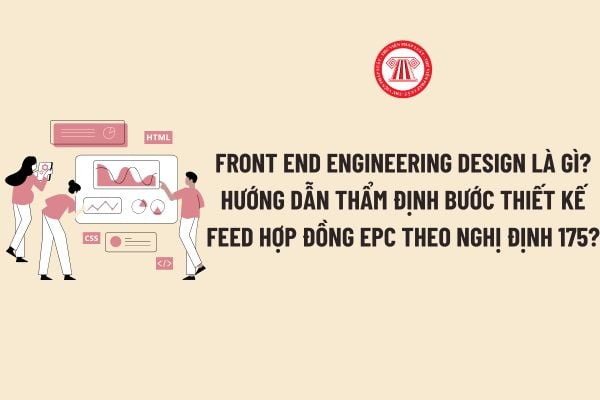 Front End Engineering Design là gì? Hướng dẫn thẩm định bước thiết kế FEED hợp đồng EPC theo Nghị định 175?