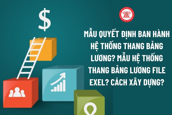 Mẫu Quyết định ban hành hệ thống thang bảng lương? Mẫu hệ thống thang bảng lương mới nhất file Exel?