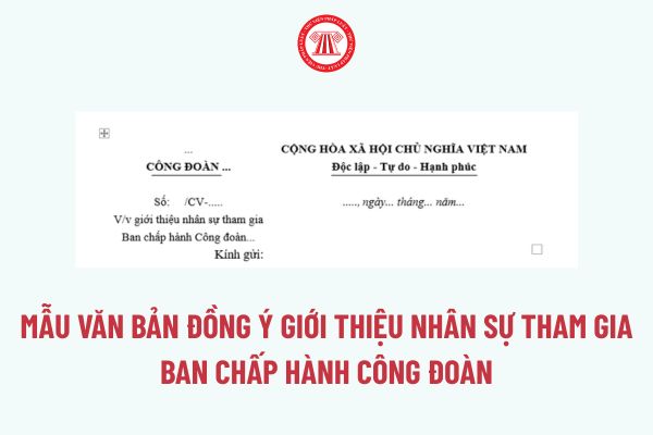 Mẫu Văn bản đồng ý giới thiệu nhân sự tham gia Ban chấp hành công đoàn? Tải về Mẫu Văn bản đồng ý giới thiệu nhân sự tham gia Ban chấp hành công đoàn?