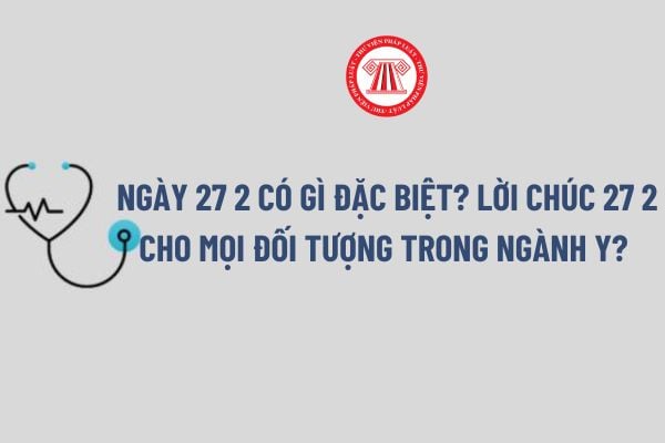 Ngày 27 2 có gì đặc biệt? Lời chúc 27 2 cho mọi đối tượng trong ngành y? Ngày 27 2 có phải là ngày lễ lớn?