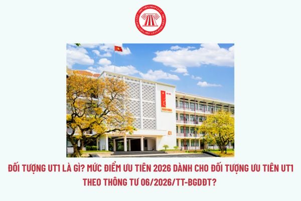 Đối tượng UT1 là gì? Mức điểm ưu tiên 2026 dành cho đối tượng ưu tiên UT1 theo Thông tư 06/2026/TT-BGDĐT?