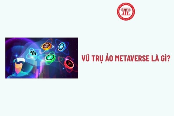 Vũ trụ ảo metaverse là gì? Các tổ chức, cá nhân áp dụng các biện pháp bảo vệ dữ liệu cá nhân trong hệ thống trí tuệ nhân tạo, vũ trụ ảo gồm những gì?