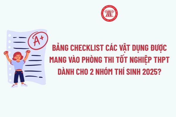 Bảng checklist các vật dụng được mang vào phòng thi tốt nghiệp THPT dành cho 2 nhóm thí sinh năm nay?