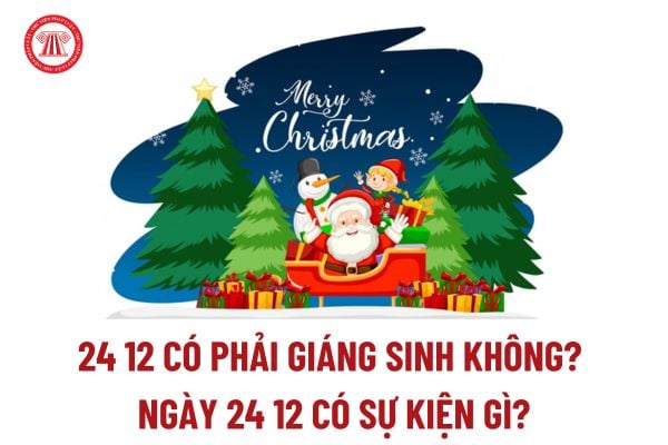 24 12 có phải giáng sinh không? Ngày 24 12 có sự kiện gì? 24 12 là cung gì? Ngày 24 12 có phải ngày lễ lớn của Đất nước?