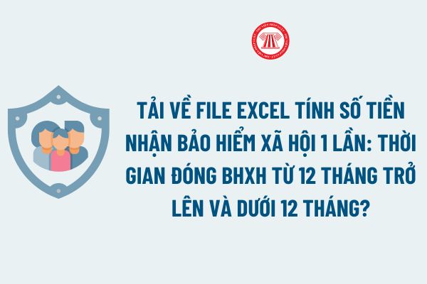 Tải về File excel tính số tiền nhận bảo hiểm xã hội 1 lần: Thời gian đóng BHXH từ 12 tháng trở lên và dưới 12 tháng?