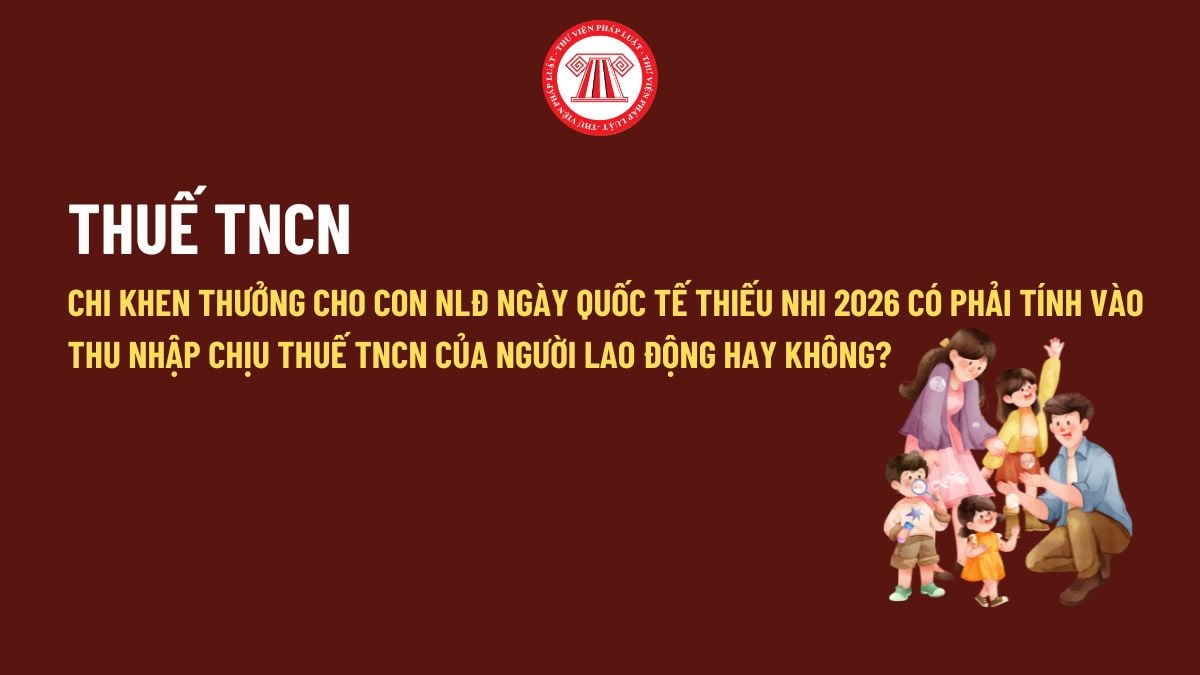 Chi khen thưởng cho con NLĐ ngày Quốc tế thiếu nhi 2026 có phải tính vào thu nhập chịu thuế TNCN của người lao động hay không?