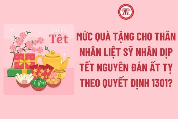 Mức quà tặng cho thân nhân liệt sỹ nhân dịp tết Nguyên đán Ất Tỵ theo Quyết định 1301 là bao nhiêu?