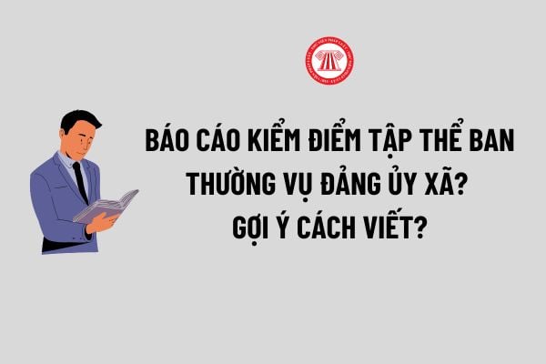 Báo cáo kiểm điểm tập thể Ban thường vụ Đảng ủy xã? Gợi ý cách viết Báo cáo kiểm điểm tập thể Ban thường vụ Đảng ủy xã?