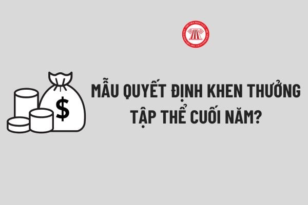 Mẫu Quyết định khen thưởng tập thể cuối năm? Tải về Mẫu Quyết định khen thưởng tập thể cuối năm mới nhất?