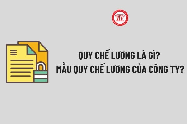 Quy chế Lương là gì? Mẫu Quy chế Lương của công ty? Thẩm quyền ban hành Quy chế Lương của công ty?