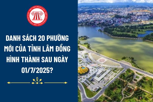 Danh sách 20 phường mới của tỉnh Lâm Đồng hình thành sau ngày 01/7/2025?