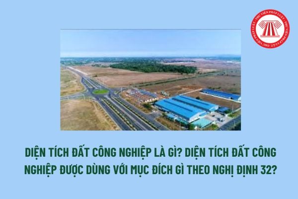 Diện tích đất công nghiệp là gì? Diện tích đất công nghiệp được dùng với mục đích gì theo Nghị định 32? 