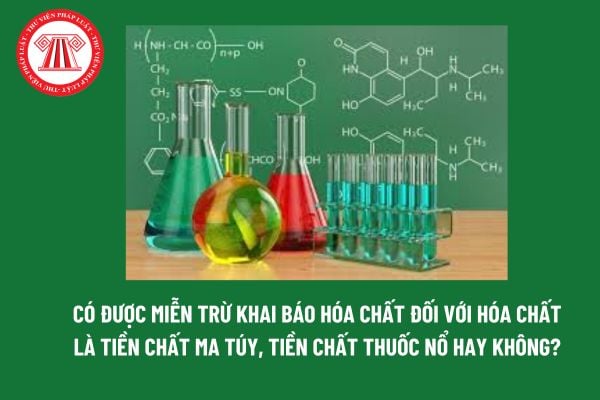 Có được miễn trừ khai báo hóa chất đối với hóa chất là tiền chất ma túy, tiền chất thuốc nổ hay không? 