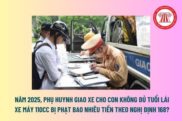 Năm 2025, Phụ huynh giao xe cho con không đủ tuổi lái xe máy 110cc bị phạt bao nhiêu tiền theo Nghị định 168? 