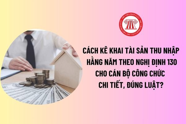 Hồ sơ kê khai tài sản thu nhập hằng năm của cán bộ công chức gồm mấy bản kê khai tài sản thu nhập? Cách kê khai theo Nghị định 130? 