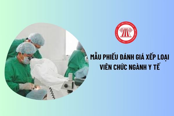 Phiếu đánh giá viên chức ngành y tế mới nhất? Hướng dẫn cách ghi phiếu đánh giá xếp loại viên chức ngành y tế?