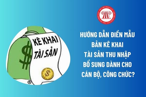 Hướng dẫn điền mẫu bản kê khai tài sản thu nhập bổ sung dành cho cán bộ, công chức? Tải mẫu bản kê khai bổ sung? 