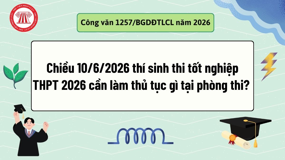 Chiều 10/6/2026 thí sinh thi tốt nghiệp THPT 2026 cần làm thủ tục gì tại phòng thi? Làm gì khi có hiệu lệnh hết giờ làm bài?