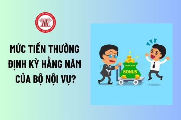 Mức tiền thưởng định kỳ hằng năm của Bộ Nội vụ? Cách thức, thời gian chi thưởng đươc quy định thế nào? 