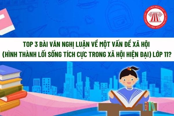 Top 3 bài văn nghị luận về một vấn đề xã hội (Hình thành lối sống tích cực trong xã hội hiện đại) lớp 11? 07 hành vi học sinh lớp 11 không được làm?