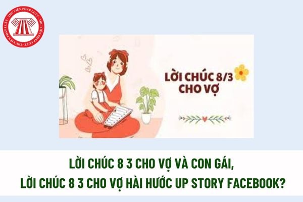 Lời chúc 8 3 cho vợ và con gái, lời chúc 8 3 cho vợ hài hước up story facebook? Nhạc story facebook hay đăng kèm lời chúc? 