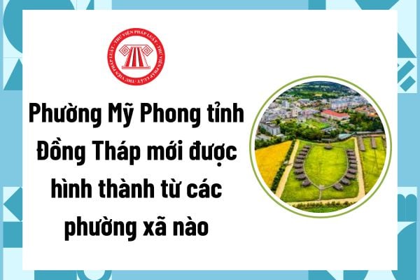 Phường Mỹ Phong tỉnh Đồng Tháp mới được hình thành từ các phường xã nào? Danh sách 20 phường mới của tỉnh Đồng Tháp?