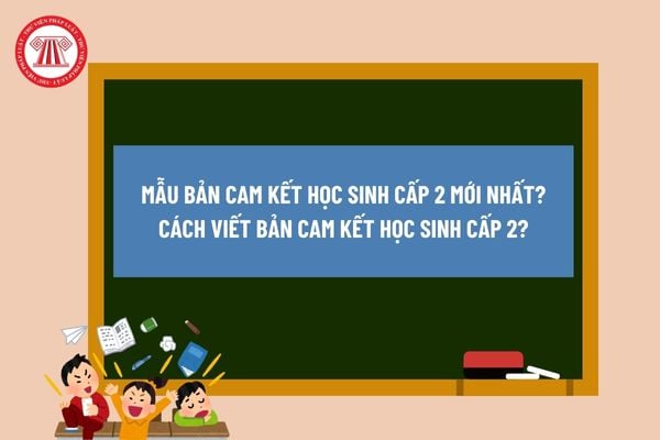 Mẫu bản cam kết học sinh cấp 2 mới nhất? Cách viết bản cam kết học sinh cấp 2?  Các hành vi học sinh cấp 2 không được làm?