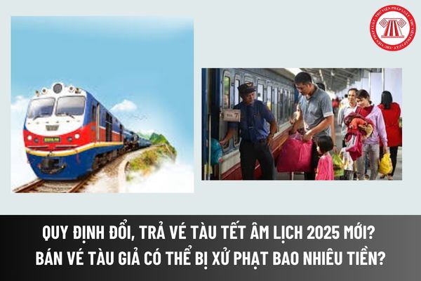 Quy định đổi, trả vé tàu tết âm lịch mới? Bán vé tàu giả có thể bị xử phạt bao nhiêu tiền? Trường hợp nào phải mua vé tàu bổ sung?