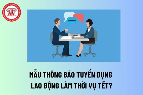 Mẫu thông báo tuyển dụng lao động làm thời vụ Tết? Lao động làm thời vụ Tết có phải ký hợp đồng lao động không?