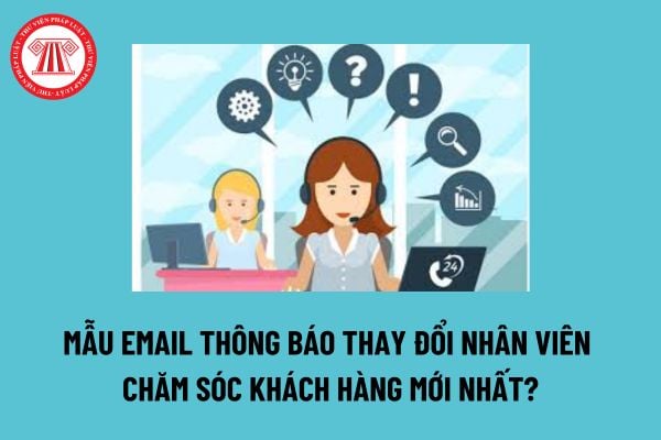 Mẫu Email thông báo thay đổi nhân viên chăm sóc khách hàng mới nhất? Các cách thức tuyển dụng nhân viên chăm sóc khách hàng?