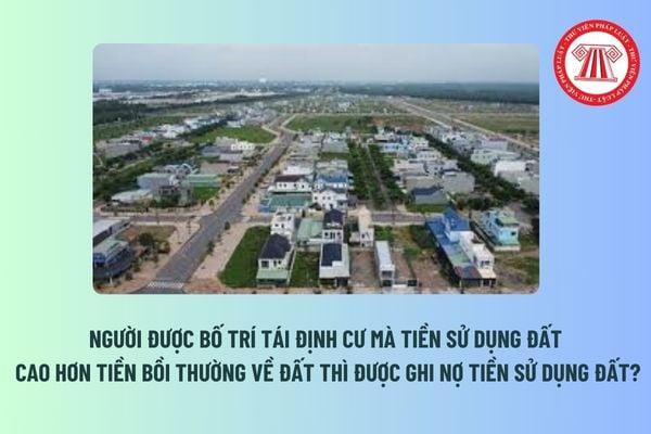 Người được bố trí tái định cư mà tiền được bồi thường về đất nhỏ hơn tiền sử dụng đất phải nộp được ghi nợ tiền sử dụng đất? 