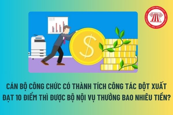 Cán bộ công chức có thành tích công tác đột xuất đạt 10 điểm thì được Bộ Nội vụ thưởng bao nhiêu tiền? 