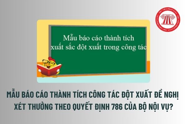 Mẫu Báo cáo thành tích công tác đột xuất đề nghị xét thưởng theo Quyết định 786 của Bộ Nội vụ? Tải mẫu?