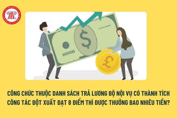 Công chức thuộc danh sách trả lương Bộ Nội vụ có thành tích công tác đột xuất đạt 8 điểm thì được thưởng bao nhiêu tiền?