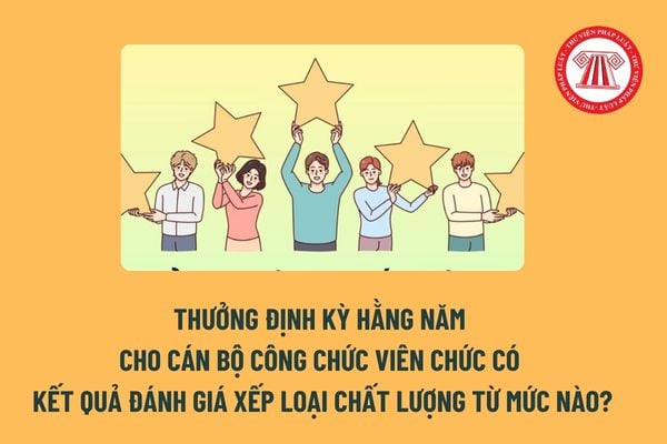 Thưởng định kỳ hằng năm cho cán bộ công chức viên chức có kết quả đánh giá xếp loại chất lượng từ mức nào? Khi nào nhận được tiền? 