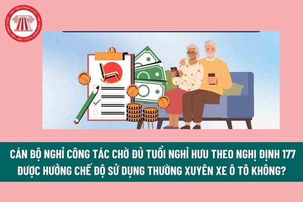 Cán bộ nghỉ công tác chờ đủ tuổi nghỉ hưu theo Nghị định 177 được hưởng chế độ sử dụng thường xuyên xe ô tô không? Đơn nghỉ công tác chờ hưu? 