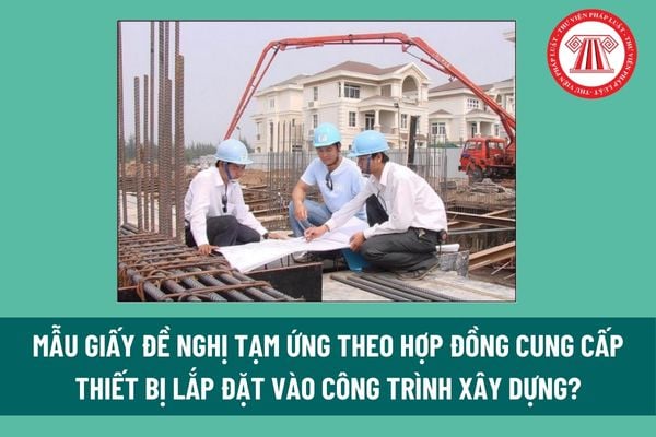 Mẫu giấy đề nghị tạm ứng theo hợp đồng cung cấp thiết bị lắp đặt vào công trình xây dựng? Tải mẫu tại đâu? 