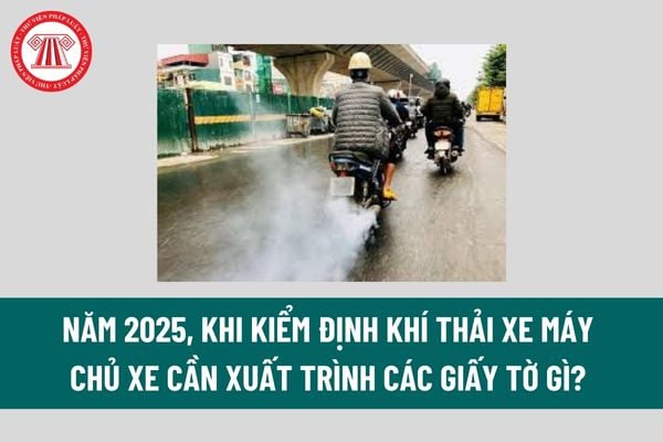 Năm 2025, khi kiểm định khí thải xe máy chủ xe cần xuất trình các giấy tờ gì? Mức phạt không có giấy chứng nhận kiểm định khí thải xe máy? 