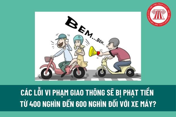 Các lỗi vi phạm giao thông sẽ bị phạt tiền từ 400 nghìn đến 600 nghìn đối với xe máy? 03 quy tắc chung khi tham gia giao thông đường bộ là gì?