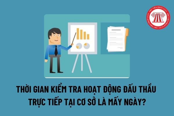 Thời gian kiểm tra hoạt động đấu thầu trực tiếp tại cơ sở là mấy ngày? Các bước kiểm tra hoạt động đấu thầu theo phương thức báo cáo bằng văn bản? 