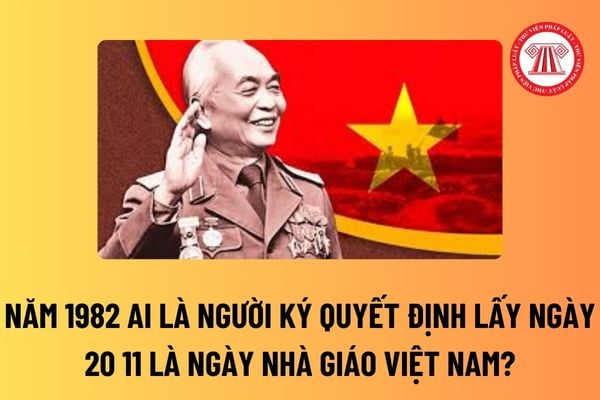 Năm 1982 ai là người ký quyết định lấy ngày 20 11 là Ngày Nhà giáo Việt Nam? Nhà giáo nghỉ hưu ở độ tuổi bao nhiêu?