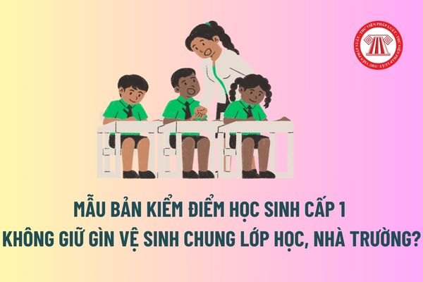 Mẫu bản kiểm điểm học sinh cấp 1 không giữ gìn vệ sinh chung lớp học, nhà trường? 05 nhóm quyền lợi của học sinh cấp 1 là gì?