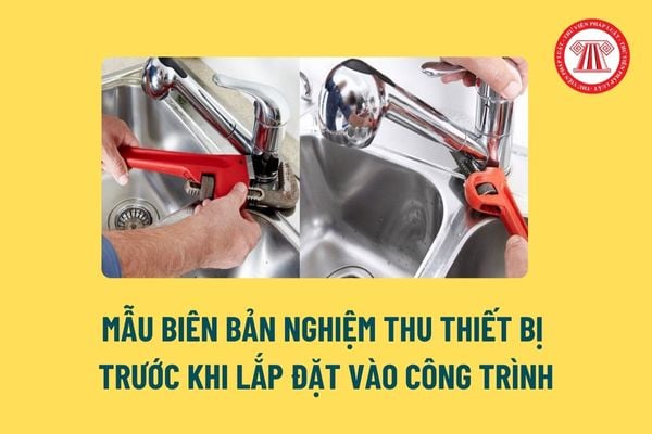 Mẫu Biên bản nghiệm thu thiết bị lắp đặt vào công trình? Bàn giao cho chủ đầu tư quy trình bảo trì thiết bị trước hay sau khi lắp đặt? 