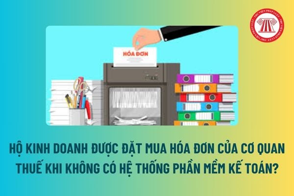 Hộ kinh doanh được đặt mua hóa đơn của cơ quan thuế khi không có hệ thống phần mềm kế toán? Số lượng hóa đơn được đặt mua? 