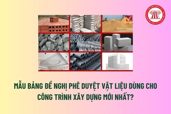 Mẫu Bảng đề nghị phê duyệt vật liệu dùng cho công trình xây dựng mới nhất? Chấp thuận vật liệu là nội dung phải thực hiện khi giám sát thi công? 