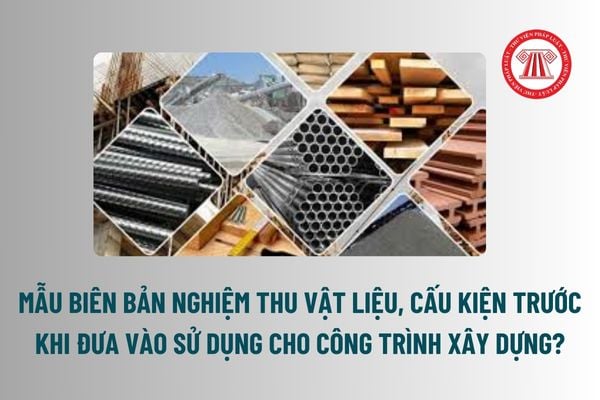 Mẫu Biên bản nghiệm thu vật liệu, cấu kiện trước khi đưa vào sử dụng cho công trình xây dựng? Lập hồ sơ quản lý chất lượng vật liệu cấu kiện? 