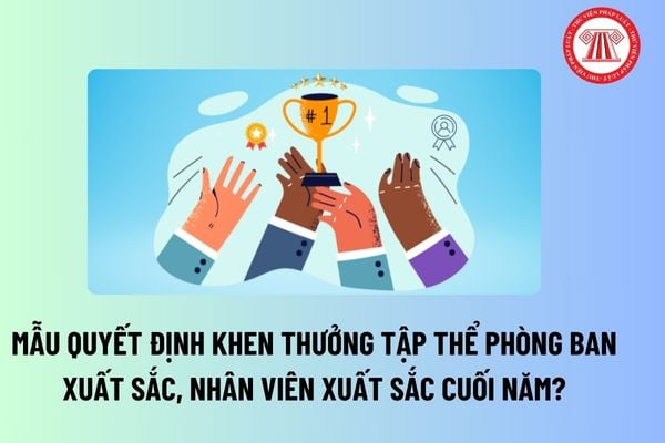 Mẫu quyết định khen thưởng tập thể phòng ban xuất sắc, nhân viên xuất sắc cuối năm? Tải mẫu tại đâu? 