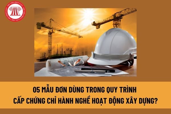 05 mẫu đơn dùng trong quy trình cấp chứng chỉ hành nghề hoạt động xây dựng? Điều kiện chung để được cấp chứng chỉ hành nghề? 