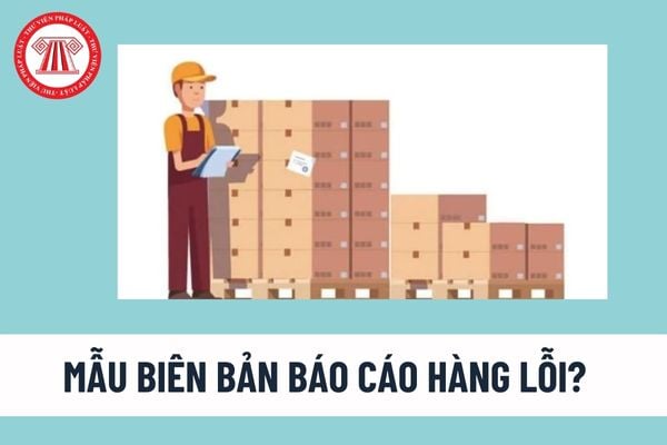 Mẫu biên bản báo cáo hàng lỗi? Hàng hóa bị lỗi, hỏng trong quá trình sản xuất có được tính vào chi phí được trừ khi xác định thu nhập chịu thuế TNDN?