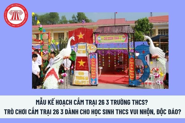 Mẫu Kế hoạch cắm trại 26 3 trường THCS? Lập kế hoạch tổ chức cắm trại? Tiêu chuẩn cán bộ đoàn trong trường học là gì?